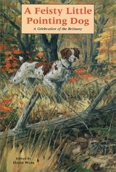 Cover of FEISTY LITTLE POINTING DOG – A Celebration of the Brittany - An Anthology Compiled & Edited by David Webb